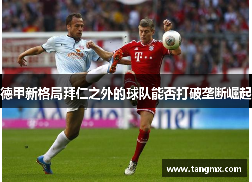 德甲新格局拜仁之外的球队能否打破垄断崛起