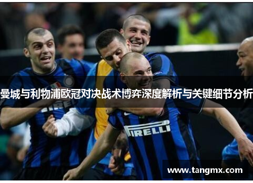 曼城与利物浦欧冠对决战术博弈深度解析与关键细节分析