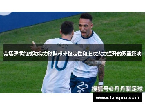 劳塔罗续约成功将为球队带来稳定性和进攻火力提升的双重影响