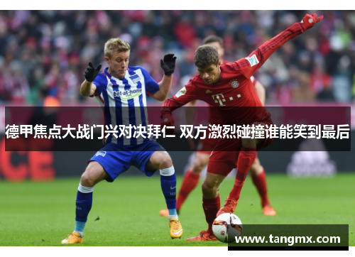 德甲焦点大战门兴对决拜仁 双方激烈碰撞谁能笑到最后