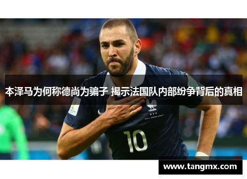 本泽马为何称德尚为骗子 揭示法国队内部纷争背后的真相