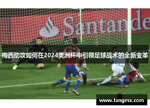 梅西助攻如何在2024美洲杯中引领足球战术的全新变革