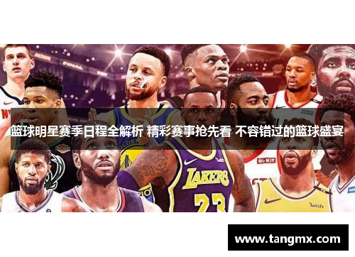 篮球明星赛季日程全解析 精彩赛事抢先看 不容错过的篮球盛宴