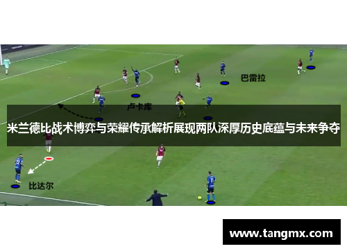 米兰德比战术博弈与荣耀传承解析展现两队深厚历史底蕴与未来争夺