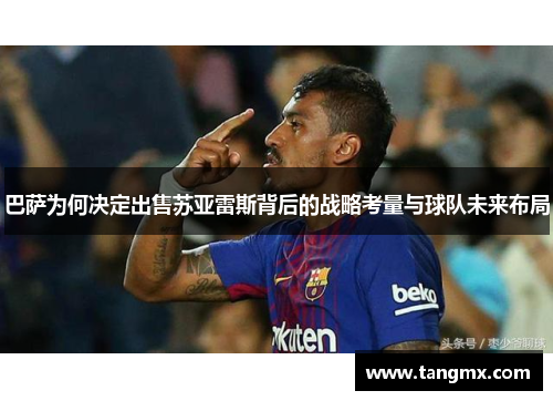 巴萨为何决定出售苏亚雷斯背后的战略考量与球队未来布局 巴萨为何决定出售苏亚雷斯背后的战略考量与球队未来布局