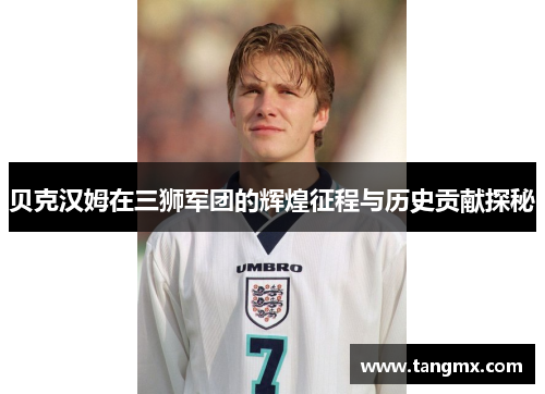 贝克汉姆在三狮军团的辉煌征程与历史贡献探秘 贝克汉姆在三狮军团的辉煌征程与历史贡献探秘
