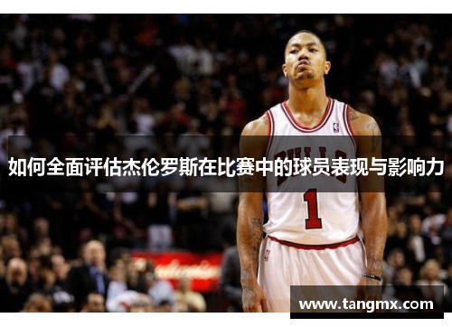 如何全面评估杰伦罗斯在比赛中的球员表现与影响力