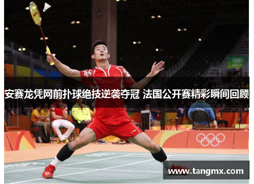 安赛龙凭网前扑球绝技逆袭夺冠 法国公开赛精彩瞬间回顾
