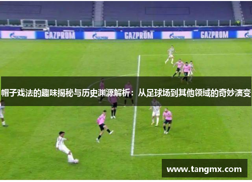 帽子戏法的趣味揭秘与历史渊源解析:从足球场到其他领域的奇妙演变 帽子戏法的趣味揭秘与历史渊源解析:从足球场到其他领域的奇妙演变