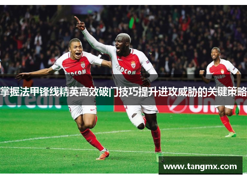 掌握法甲锋线精英高效破门技巧提升进攻威胁的关键策略 掌握法甲锋线精英高效破门技巧提升进攻威胁的关键策略