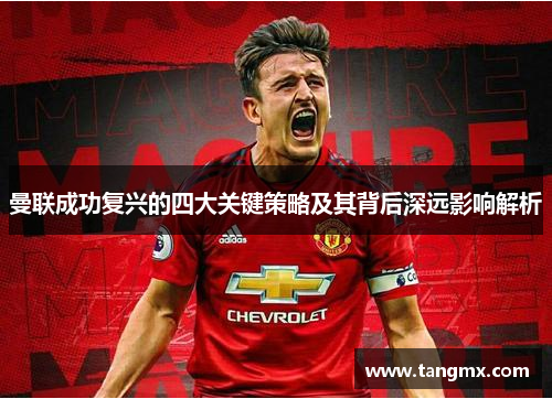 曼联成功复兴的四大关键策略及其背后深远影响解析